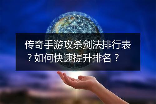传奇手游攻杀剑法排行表？如何快速提升排名？