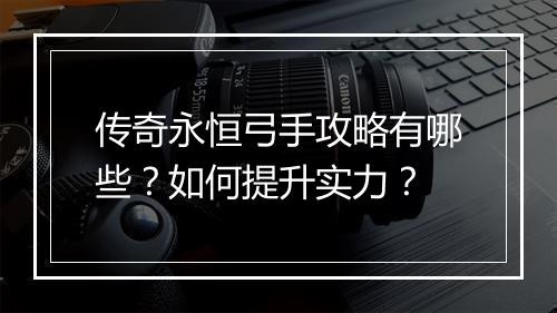 传奇永恒弓手攻略有哪些？如何提升实力？