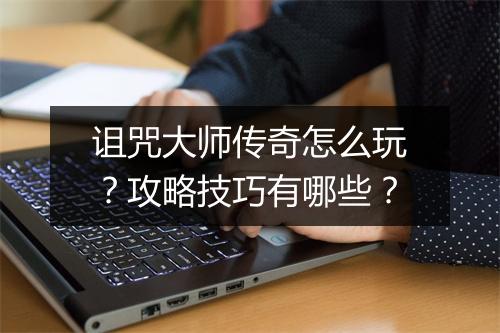 诅咒大师传奇怎么玩？攻略技巧有哪些？