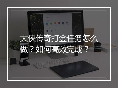 大侠传奇打金任务怎么做？如何高效完成？