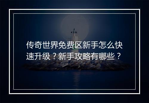 传奇世界免费区新手怎么快速升级？新手攻略有哪些？