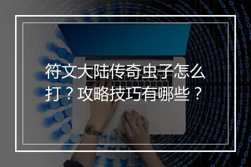 符文大陆传奇虫子怎么打？攻略技巧有哪些？