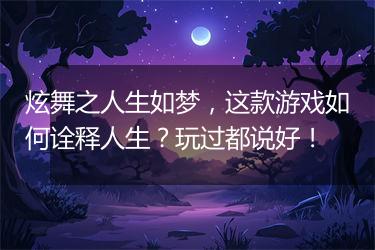 炫舞之人生如梦，这款游戏如何诠释人生？玩过都说好！