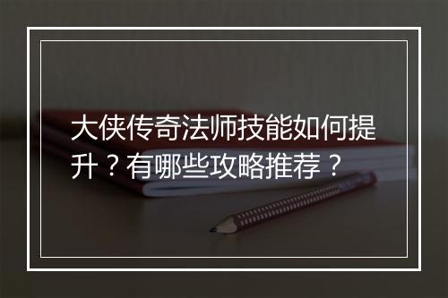 大侠传奇法师技能如何提升？有哪些攻略推荐？