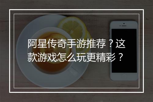 阿星传奇手游推荐？这款游戏怎么玩更精彩？