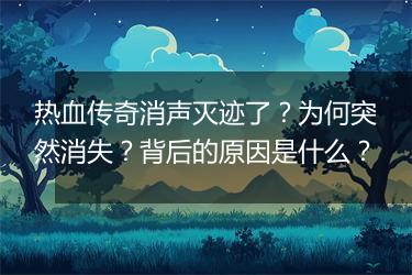 热血传奇消声灭迹了？为何突然消失？背后的原因是什么？