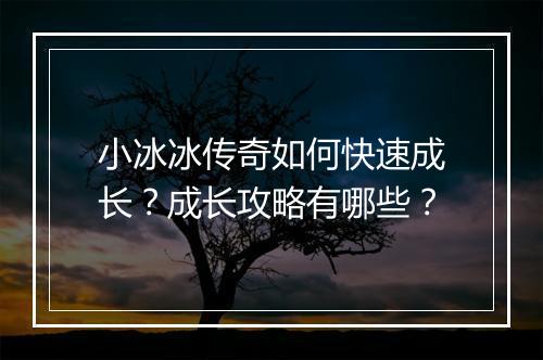 小冰冰传奇如何快速成长？成长攻略有哪些？