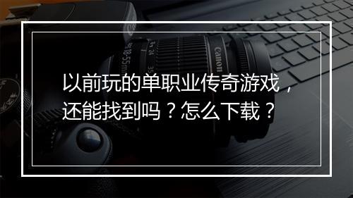 以前玩的单职业传奇游戏，还能找到吗？怎么下载？