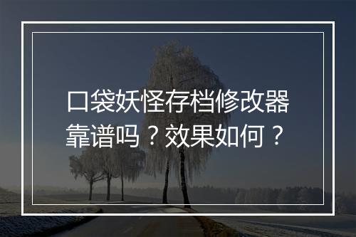 口袋妖怪存档修改器靠谱吗？效果如何？