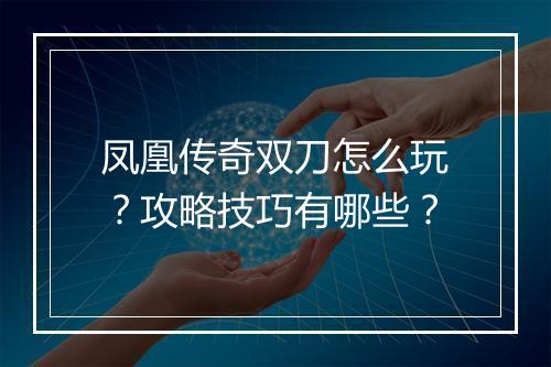 凤凰传奇双刀怎么玩？攻略技巧有哪些？