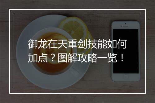 御龙在天重剑技能如何加点？图解攻略一览！