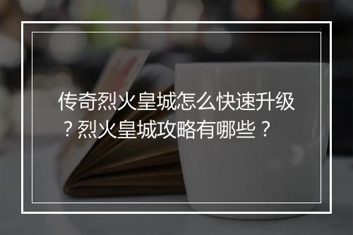 传奇烈火皇城怎么快速升级？烈火皇城攻略有哪些？