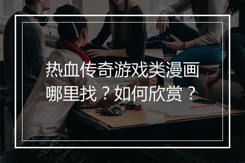 热血传奇游戏类漫画哪里找？如何欣赏？