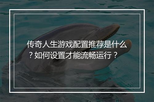 传奇人生游戏配置推荐是什么？如何设置才能流畅运行？