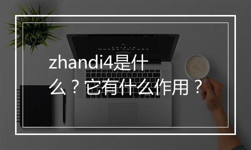 zhandi4是什么？它有什么作用？