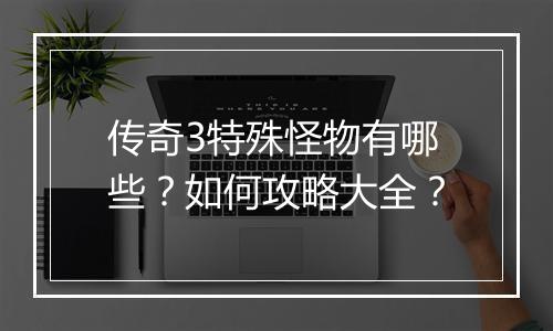 传奇3特殊怪物有哪些？如何攻略大全？
