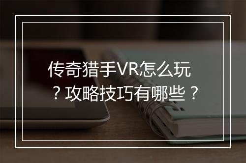 传奇猎手VR怎么玩？攻略技巧有哪些？