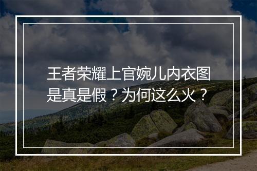 王者荣耀上官婉儿内衣图是真是假？为何这么火？