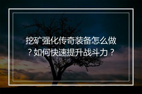 挖矿强化传奇装备怎么做？如何快速提升战斗力？