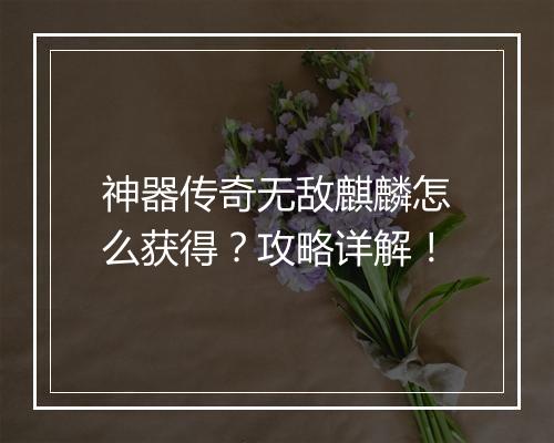神器传奇无敌麒麟怎么获得？攻略详解！