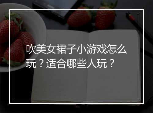 吹美女裙子小游戏怎么玩？适合哪些人玩？