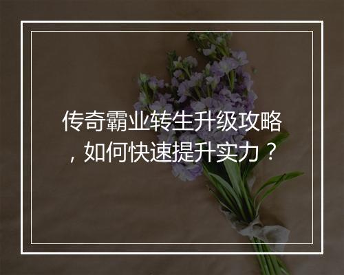 传奇霸业转生升级攻略，如何快速提升实力？