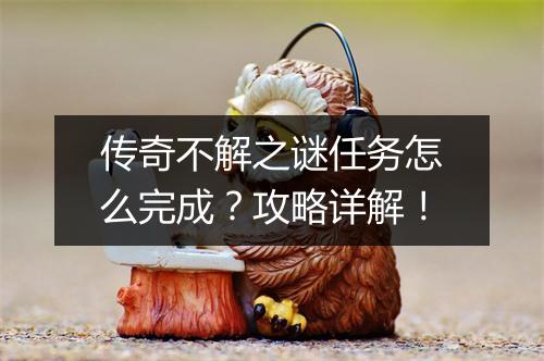 传奇不解之谜任务怎么完成？攻略详解！