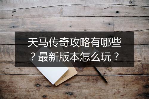 天马传奇攻略有哪些？最新版本怎么玩？