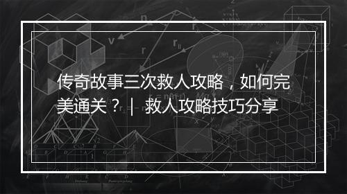 传奇故事三次救人攻略，如何完美通关？｜ 救人攻略技巧分享