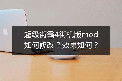 超级街霸4街机版mod如何修改？效果如何？