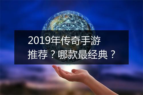 2019年传奇手游推荐？哪款最经典？