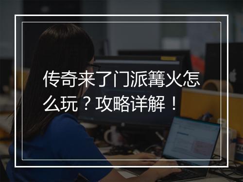 传奇来了门派篝火怎么玩？攻略详解！