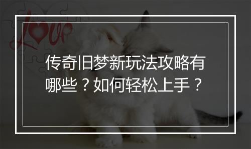 传奇旧梦新玩法攻略有哪些？如何轻松上手？