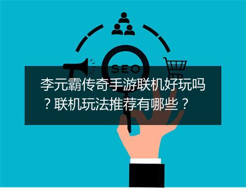 李元霸传奇手游联机好玩吗？联机玩法推荐有哪些？