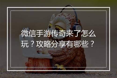 微信手游传奇来了怎么玩？攻略分享有哪些？