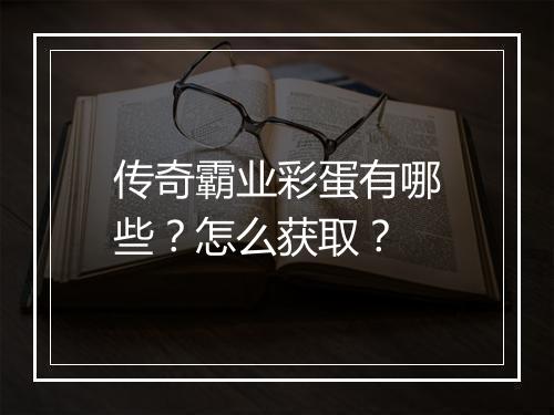 传奇霸业彩蛋有哪些？怎么获取？