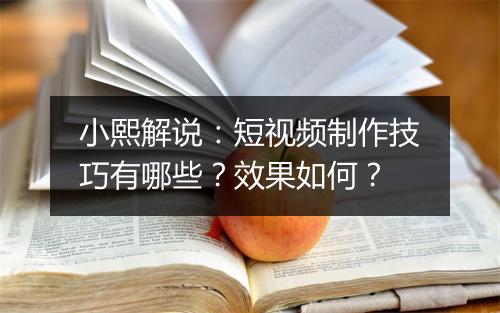 小熙解说：短视频制作技巧有哪些？效果如何？