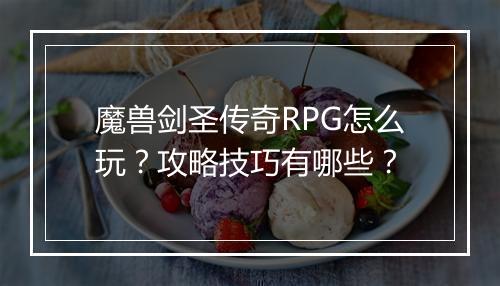 魔兽剑圣传奇RPG怎么玩？攻略技巧有哪些？