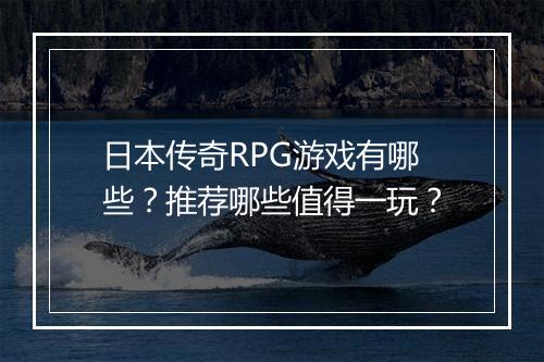 日本传奇RPG游戏有哪些？推荐哪些值得一玩？