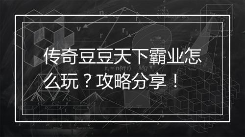 传奇豆豆天下霸业怎么玩？攻略分享！