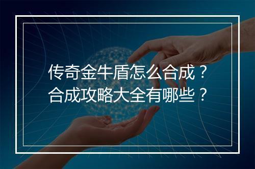 传奇金牛盾怎么合成？合成攻略大全有哪些？