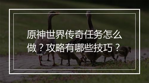 原神世界传奇任务怎么做？攻略有哪些技巧？