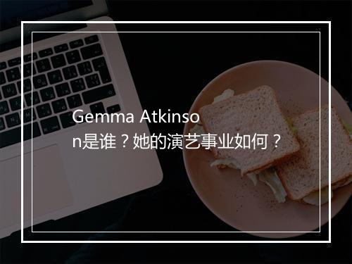 Gemma Atkinson是谁？她的演艺事业如何？