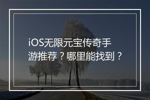 iOS无限元宝传奇手游推荐？哪里能找到？