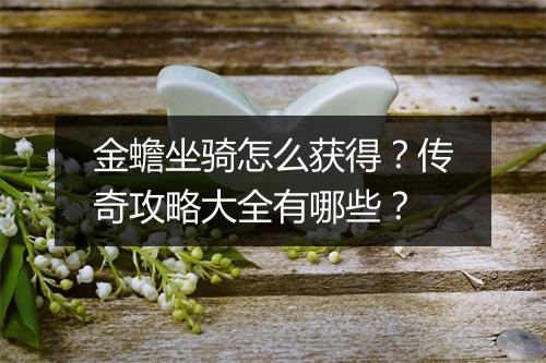 金蟾坐骑怎么获得？传奇攻略大全有哪些？