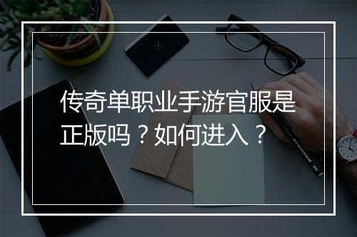传奇单职业手游官服是正版吗？如何进入？