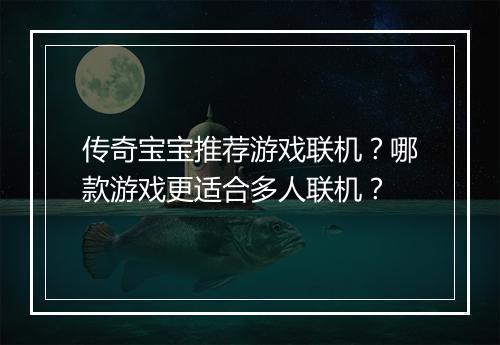 传奇宝宝推荐游戏联机？哪款游戏更适合多人联机？
