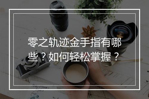 零之轨迹金手指有哪些？如何轻松掌握？