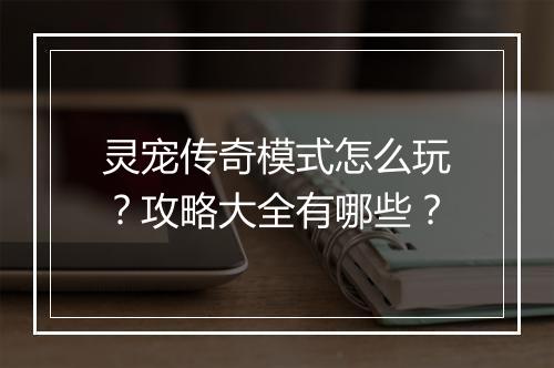 灵宠传奇模式怎么玩？攻略大全有哪些？
