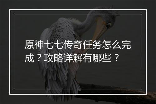 原神七七传奇任务怎么完成？攻略详解有哪些？
